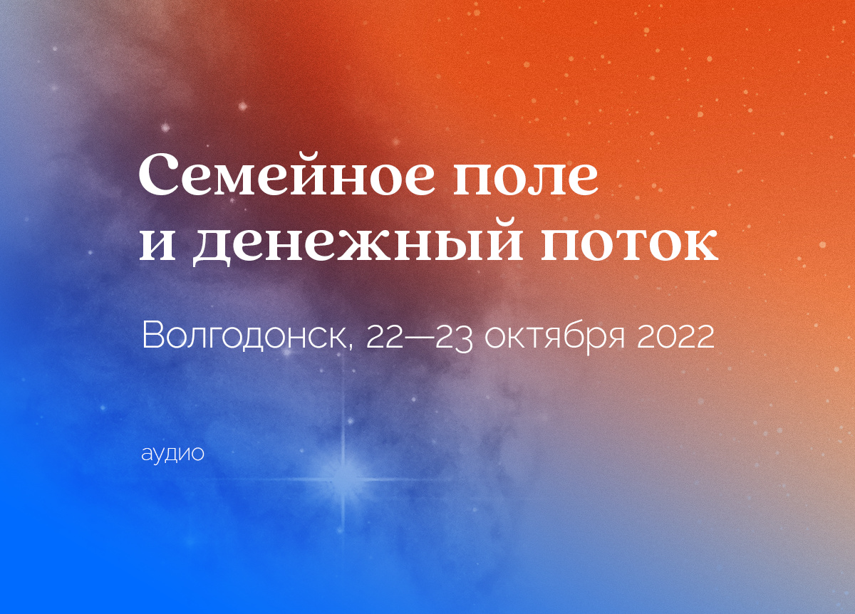 «Баланс семейного поля и денежного потока». Волгодонск. 22—23 октября 2022