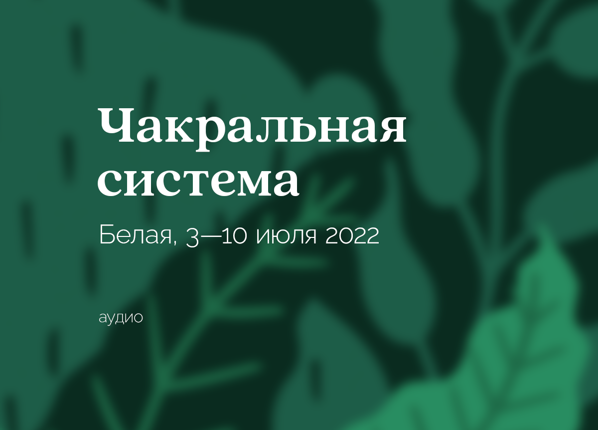 «Чакральная система. Практические навыки». Гора «Белая». 3—10 июля 2022
