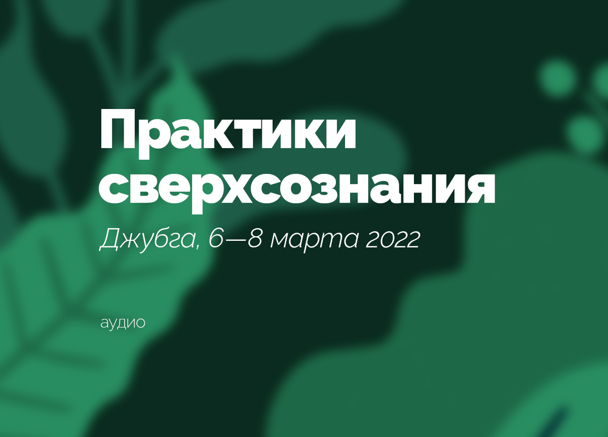 «Практики сверхсознания». Джубга. 6—8 марта 2022